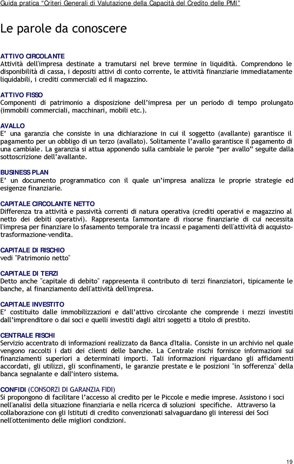 ATTIVO FISSO Componenti di patrimonio a disposizione dell impresa per un periodo di tempo prolungato (immobili commerciali, macchinari, mobili etc.).