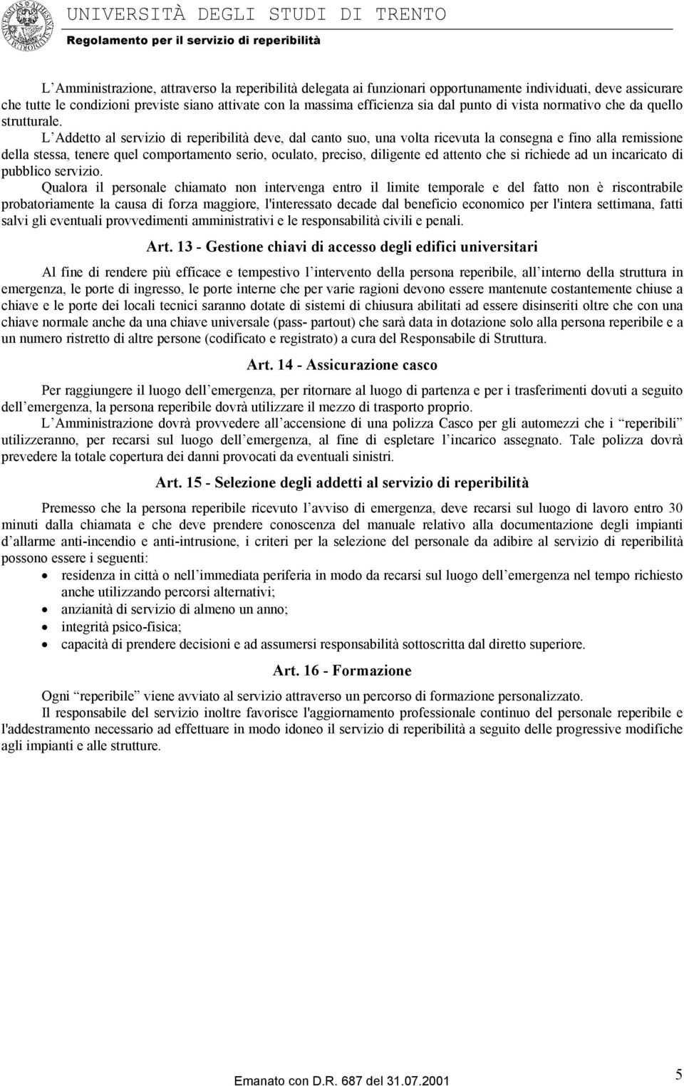 L Addetto al servizio di reperibilità deve, dal canto suo, una volta ricevuta la consegna e fino alla remissione della stessa, tenere quel comportamento serio, oculato, preciso, diligente ed attento