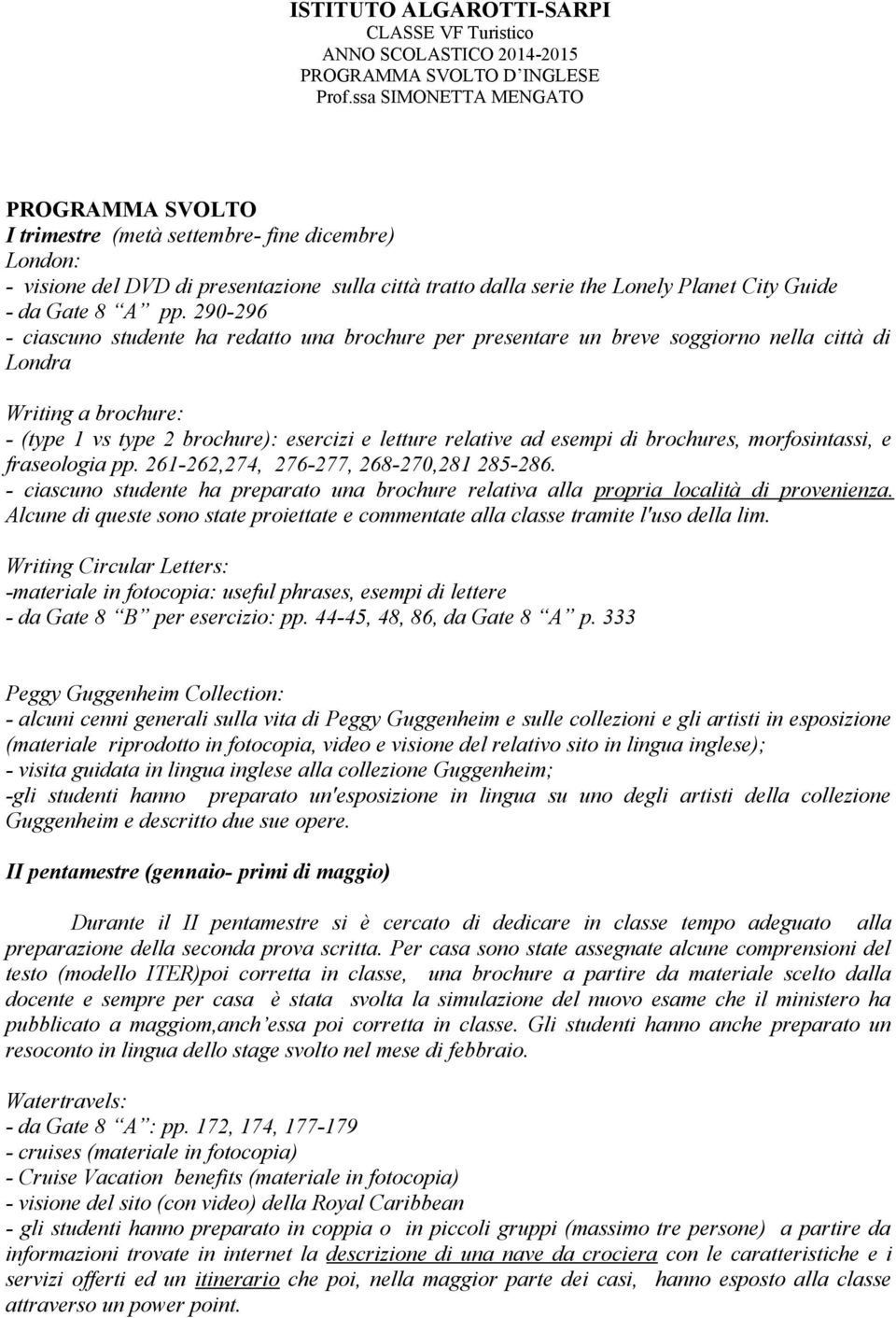 pp. 290-296 - ciascuno studente ha redatto una brochure per presentare un breve soggiorno nella città di Londra Writing a brochure: - (type 1 vs type 2 brochure): esercizi e letture relative ad