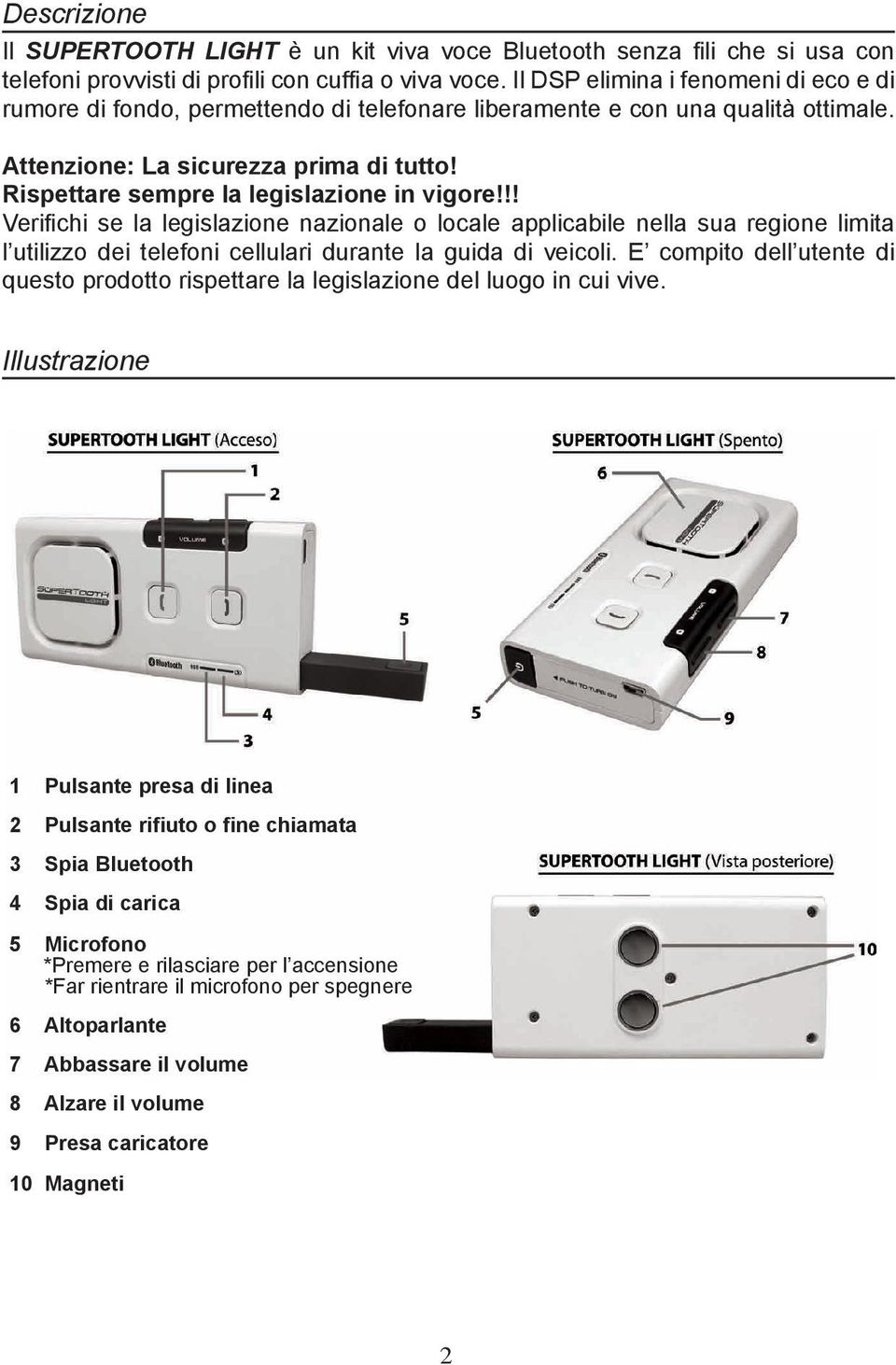 Rispettare sempre la legislazione in vigore!!! Verifichi se la legislazione nazionale o locale applicabile nella sua regione limita l utilizzo dei telefoni cellulari durante la guida di veicoli.