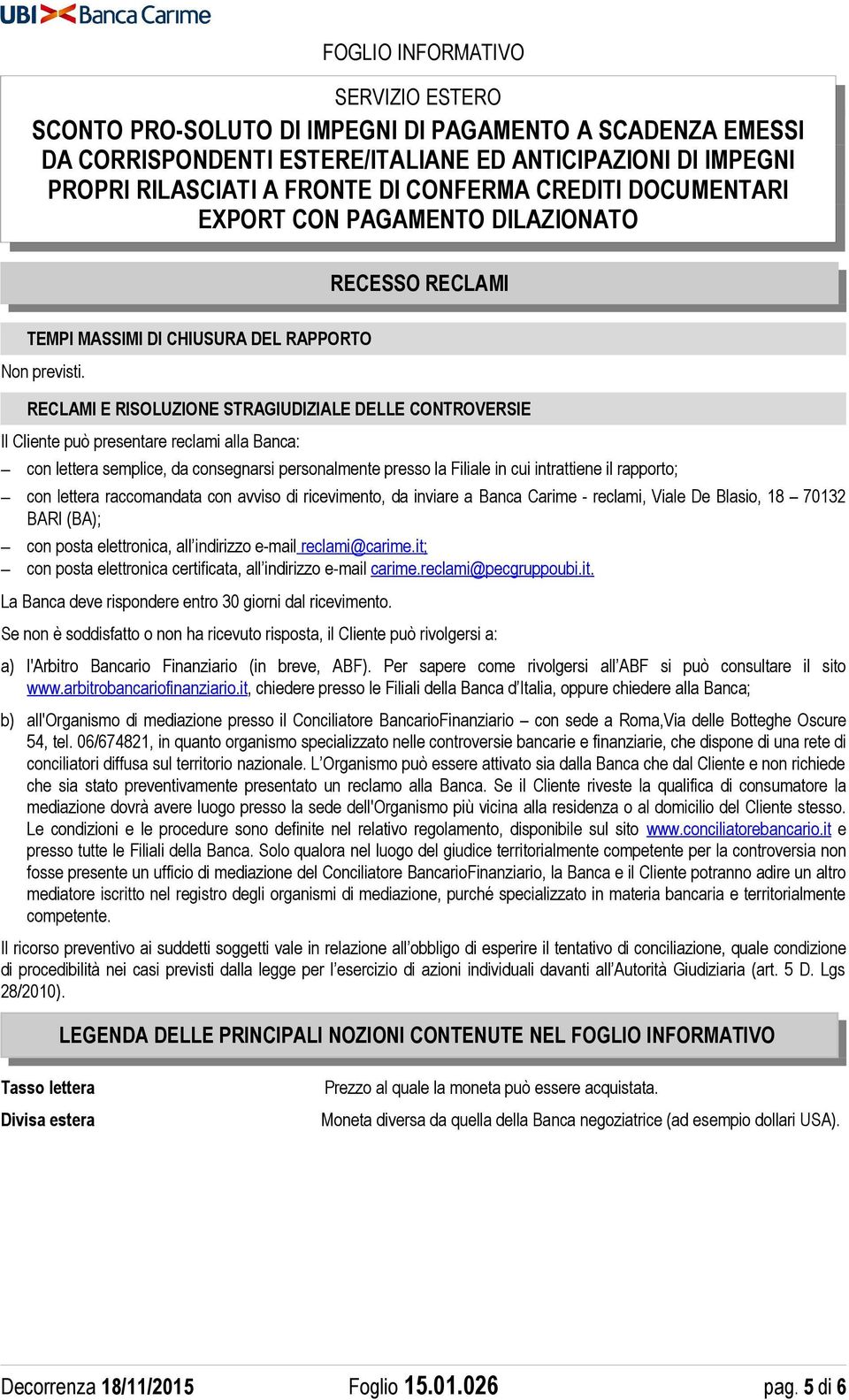 rapporto; con lettera raccomandata con avviso di ricevimento, da inviare a Banca Carime - reclami, Viale De Blasio, 18 70132 BARI (BA); con posta elettronica, all indirizzo e-mail reclami@carime.