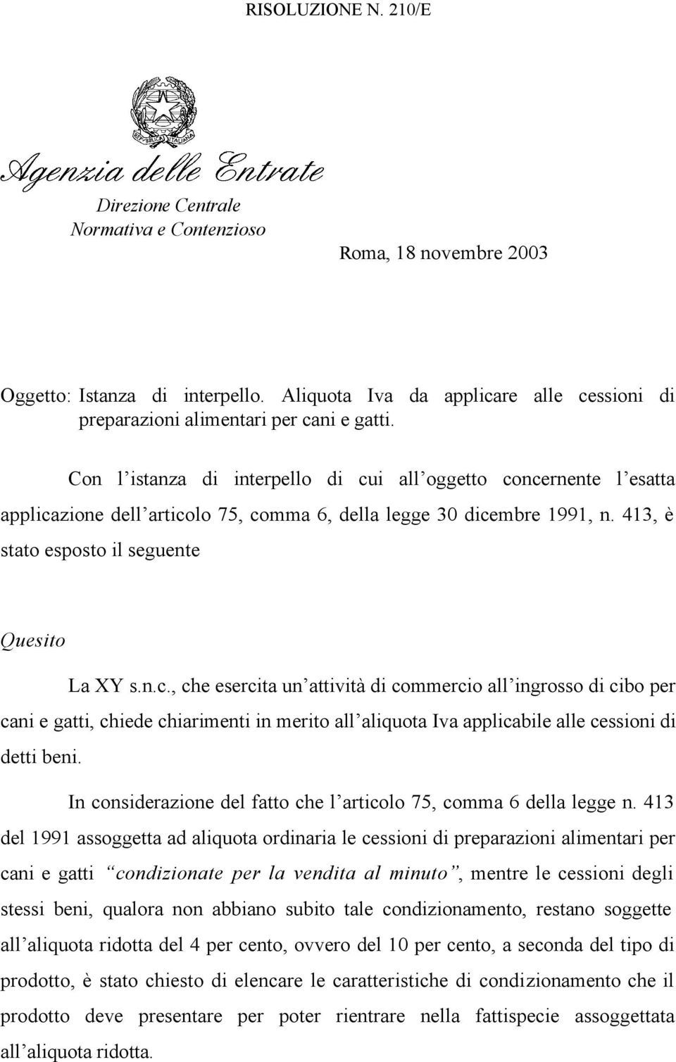 Con l istanza di interpello di cui all oggetto concernente l esatta applicazione dell articolo 75, comma 6, della legge 30 dicembre 1991, n. 413, è stato esposto il seguente Quesito La XY s.n.c., che esercita un attività di commercio all ingrosso di cibo per cani e gatti, chiede chiarimenti in merito all aliquota Iva applicabile alle cessioni di detti beni.