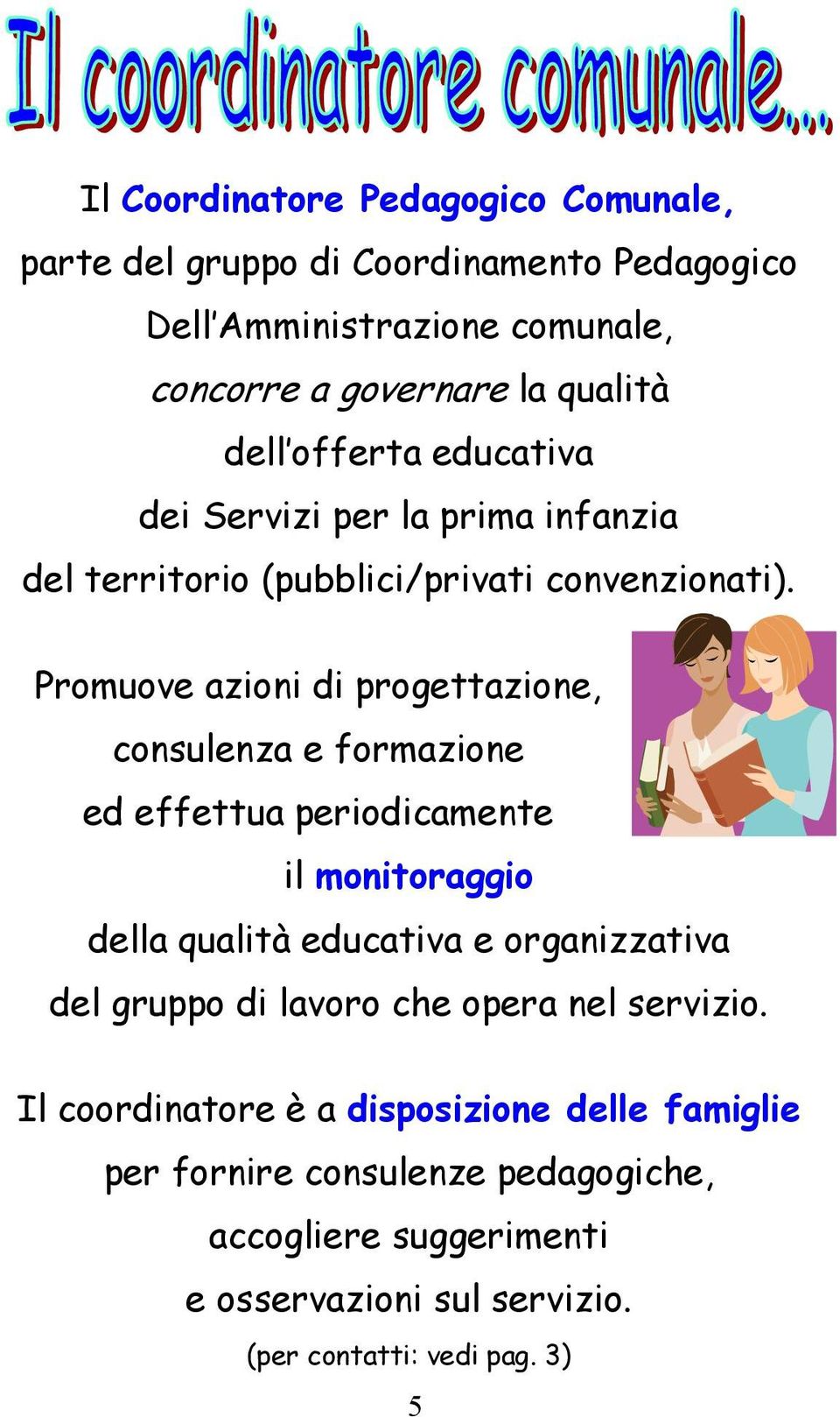 Promuove azioni di progettazione, consulenza e formazione ed effettua periodicamente il monitoraggio della qualità educativa e organizzativa del