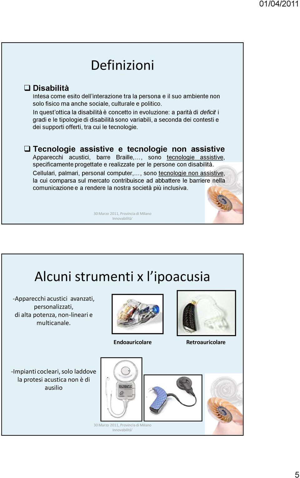 Tecnologie assistive e tecnologie non assistive Apparecchi acustici, barre Braille,, sono tecnologie assistive, specificamente progettate e realizzate per le persone con disabilità.