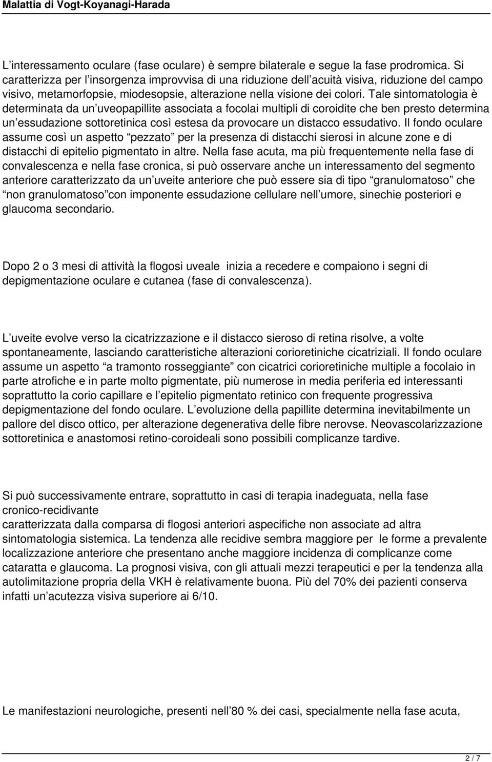 Tale sintomatologia è determinata da un uveopapillite associata a focolai multipli di coroidite che ben presto determina un essudazione sottoretinica così estesa da provocare un distacco essudativo.