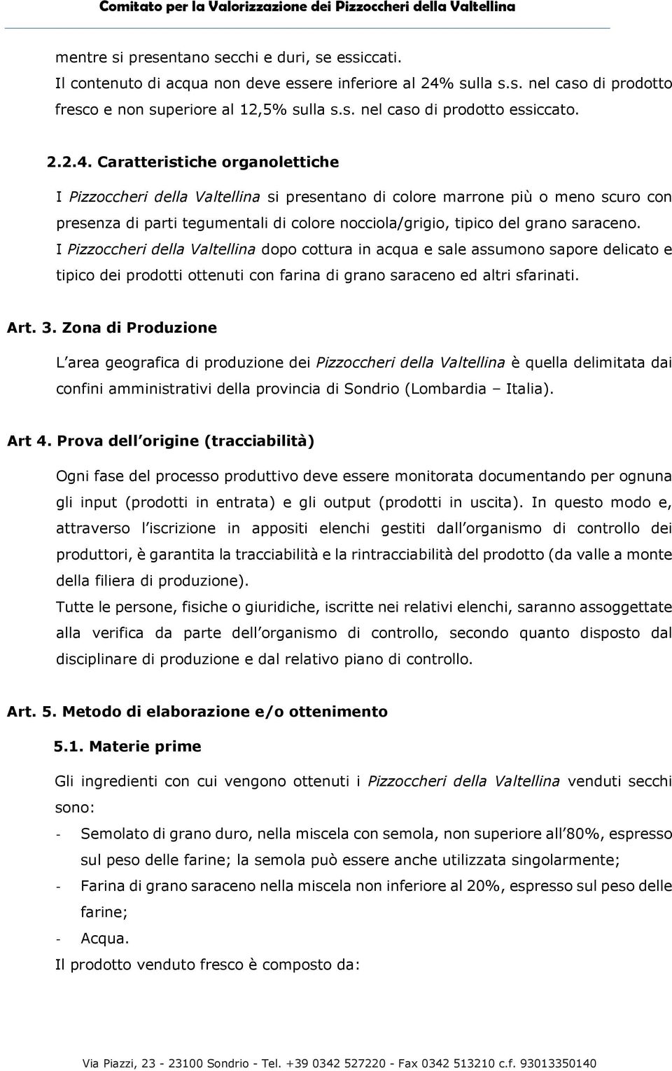 Caratteristiche organolettiche I Pizzoccheri della Valtellina si presentano di colore marrone più o meno scuro con presenza di parti tegumentali di colore nocciola/grigio, tipico del grano saraceno.