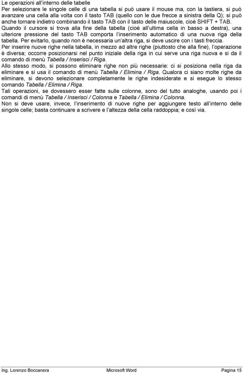 Quando il cursore si trova alla fine della tabella (cioè all ultima cella in basso a destra), una ulteriore pressione del tasto TAB comporta l inserimento automatico di una nuova riga della tabella.