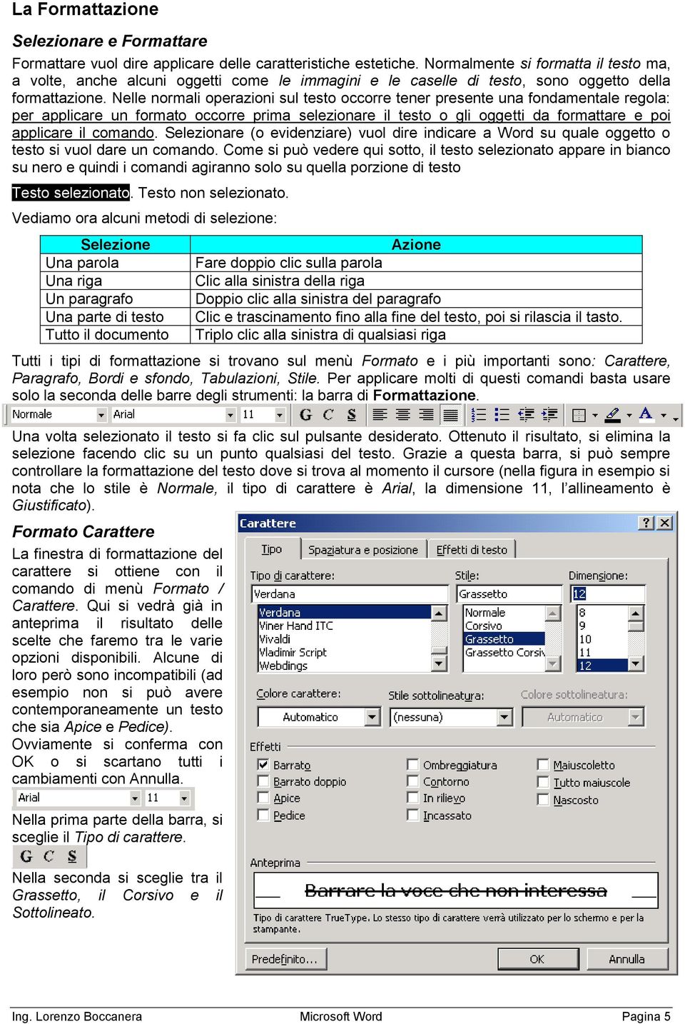 Nelle normali operazioni sul testo occorre tener presente una fondamentale regola: per applicare un formato occorre prima selezionare il testo o gli oggetti da formattare e poi applicare il comando.