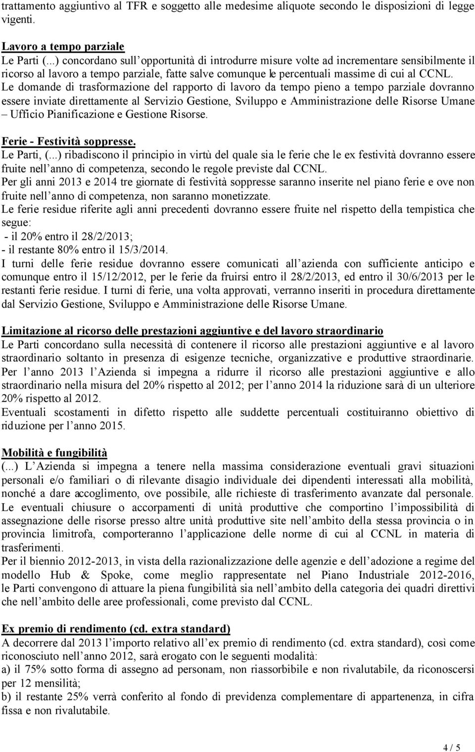 Le domande di trasformazione del rapporto di lavoro da tempo pieno a tempo parziale dovranno essere inviate direttamente al Servizio Gestione, Sviluppo e Amministrazione delle Risorse Umane Ufficio