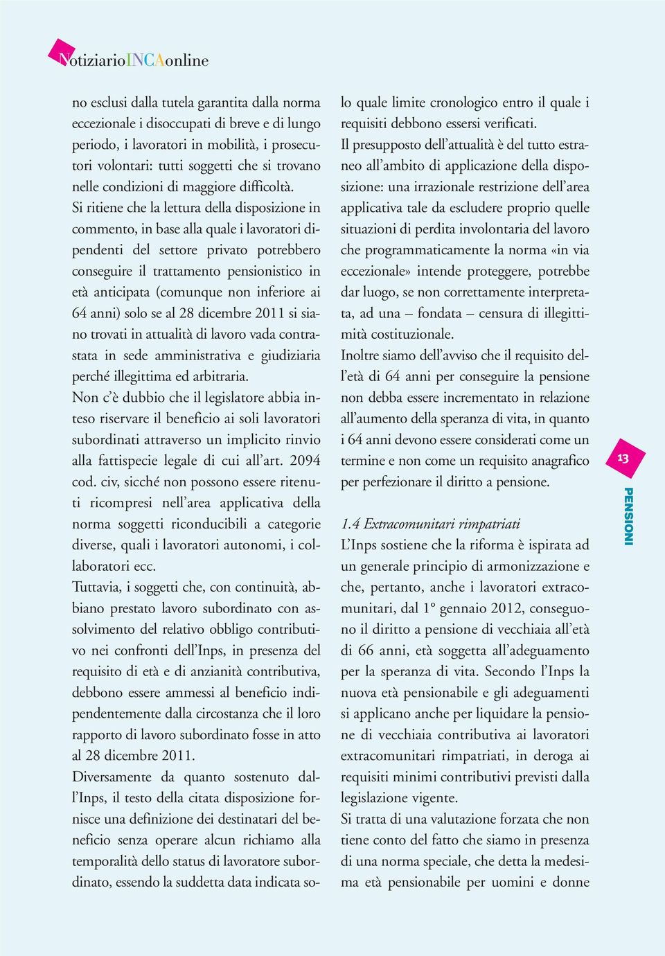 Si ritiene che la lettura della disposizione in commento, in base alla quale i lavoratori dipendenti del settore privato potrebbero conseguire il trattamento pensionistico in età anticipata (comunque