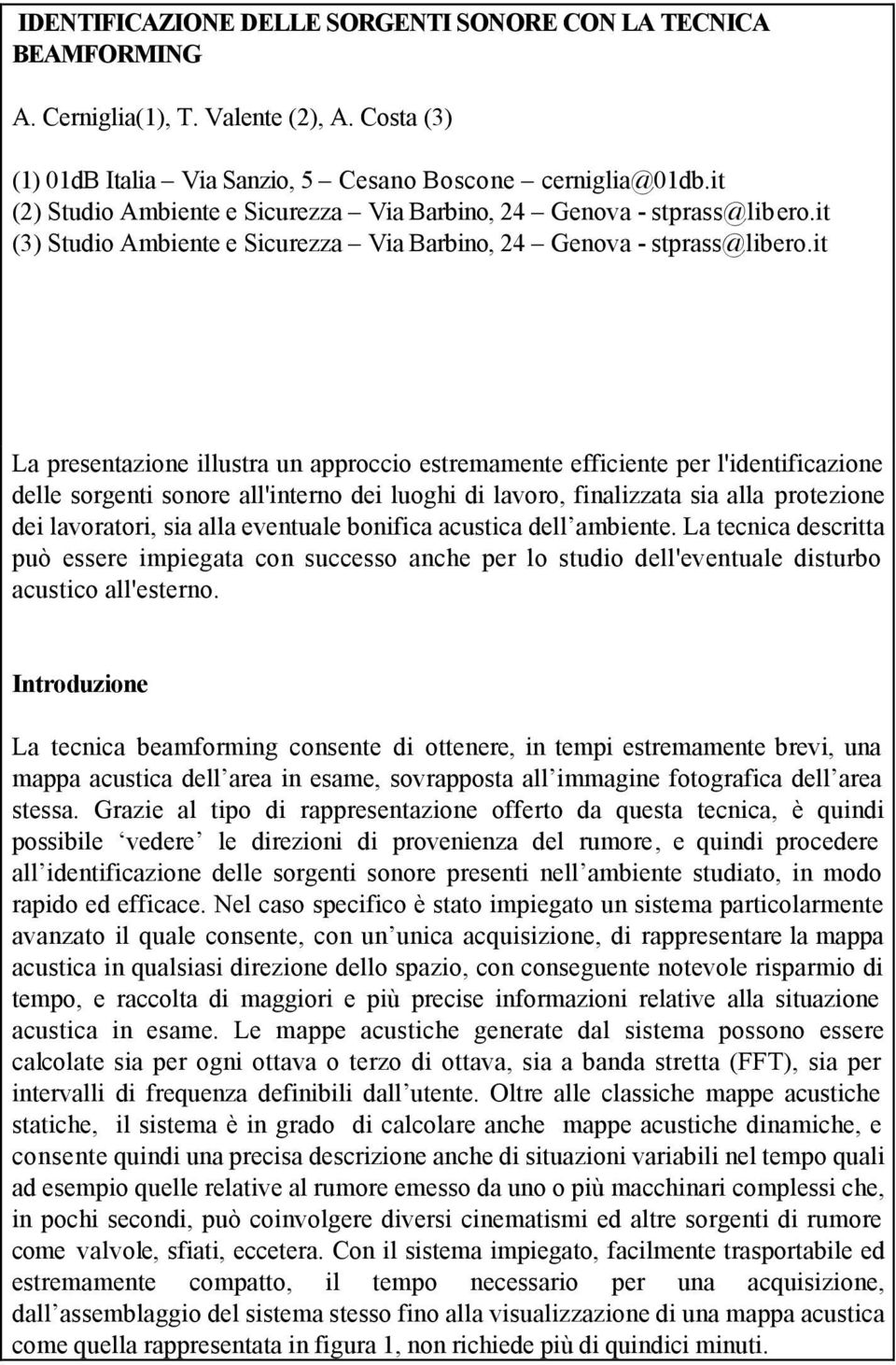 it La presentazione illustra un approccio estremamente efficiente per l'identificazione delle sorgenti sonore all'interno dei luoghi di lavoro, finalizzata sia alla protezione dei lavoratori, sia