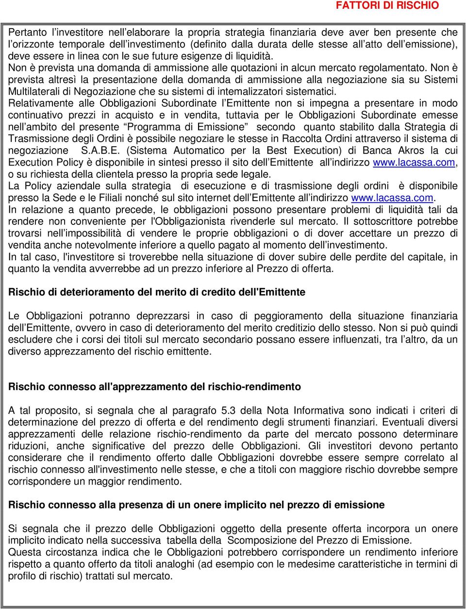 Non è prevista altresì la presentazione della domanda di ammissione alla negoziazione sia su Sistemi Multilaterali di Negoziazione che su sistemi di intemalizzatori sistematici.