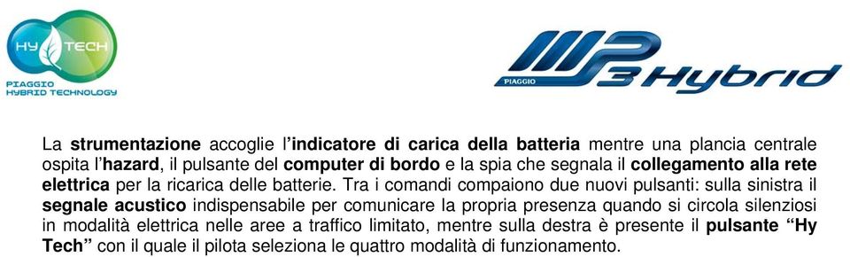 Tra i comandi compaiono due nuovi pulsanti: sulla sinistra il segnale acustico indispensabile per comunicare la propria presenza quando si