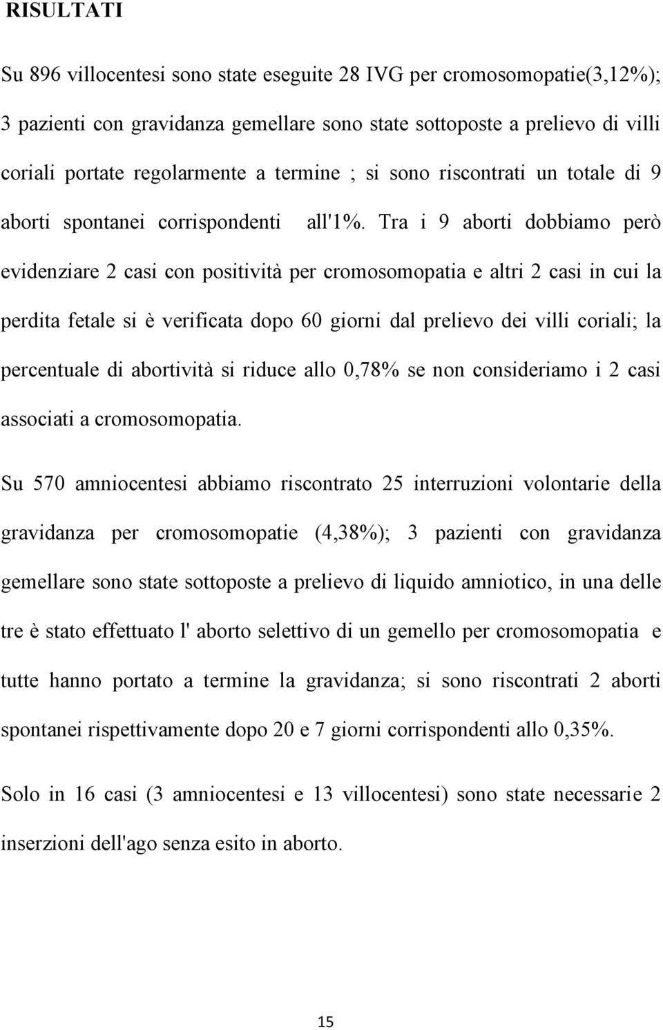 Tra i 9 aborti dobbiamo però evidenziare 2 casi con positività per cromosomopatia e altri 2 casi in cui la perdita fetale si è verificata dopo 60 giorni dal prelievo dei villi coriali; la percentuale