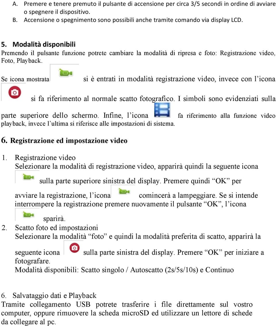 Modalità disponibili Premendo il pulsante funzione potrete cambiare la modalità di ripresa e foto: Registrazione video, Foto, Playback.