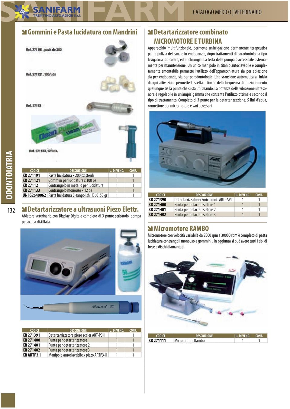 Un unico manipolo in titanio autoclavabile e completamente smontabile permette l utilizzo dell apparecchiatura sia per ablazione sia per endodonzia, sia per paradontologia.