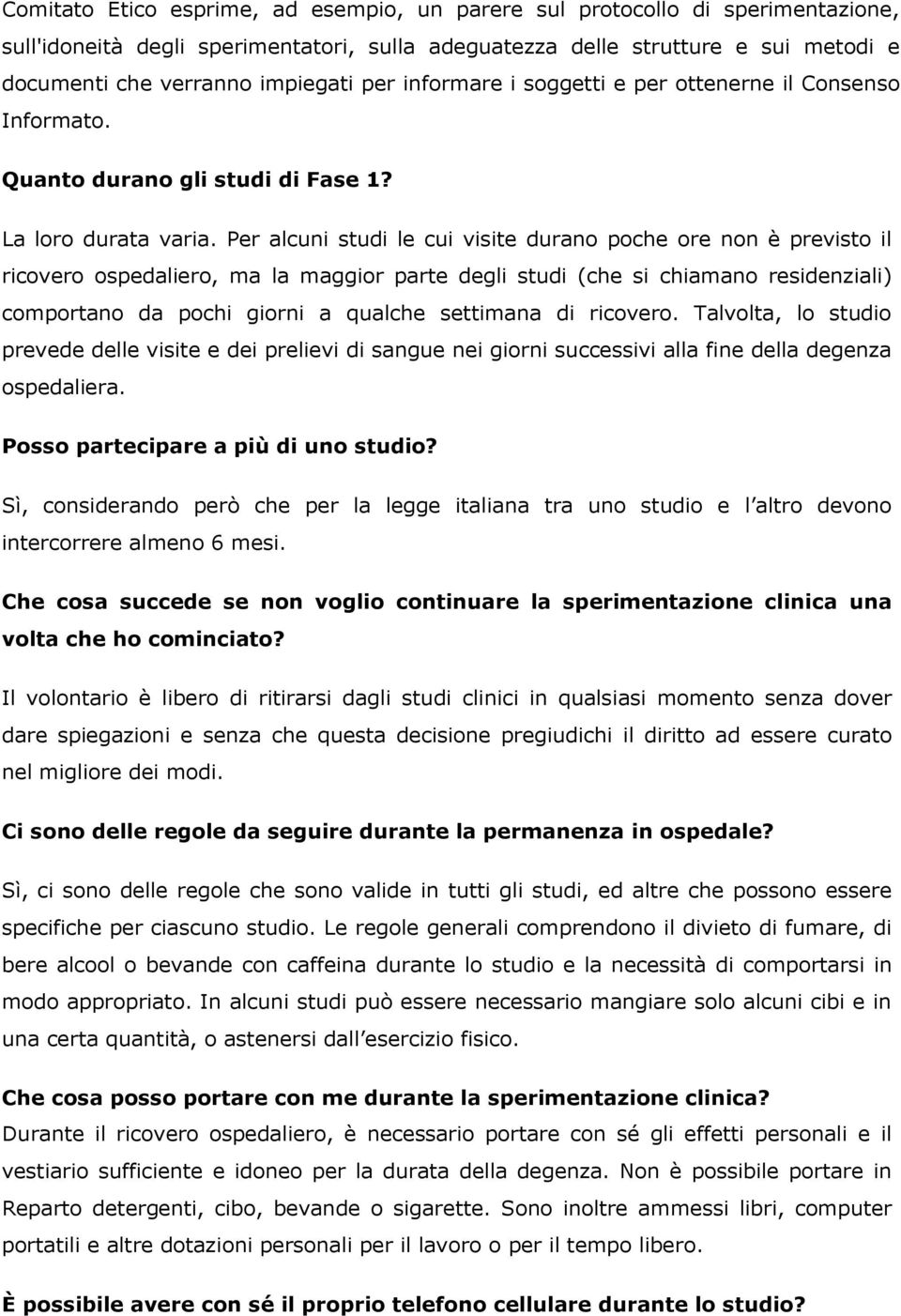 Per alcuni studi le cui visite durano poche ore non è previsto il ricovero ospedaliero, ma la maggior parte degli studi (che si chiamano residenziali) comportano da pochi giorni a qualche settimana