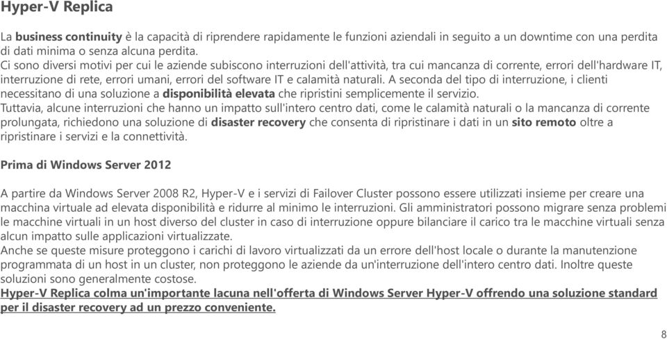 calamità naturali. A seconda del tipo di interruzione, i clienti necessitano di una soluzione a disponibilità elevata che ripristini semplicemente il servizio.