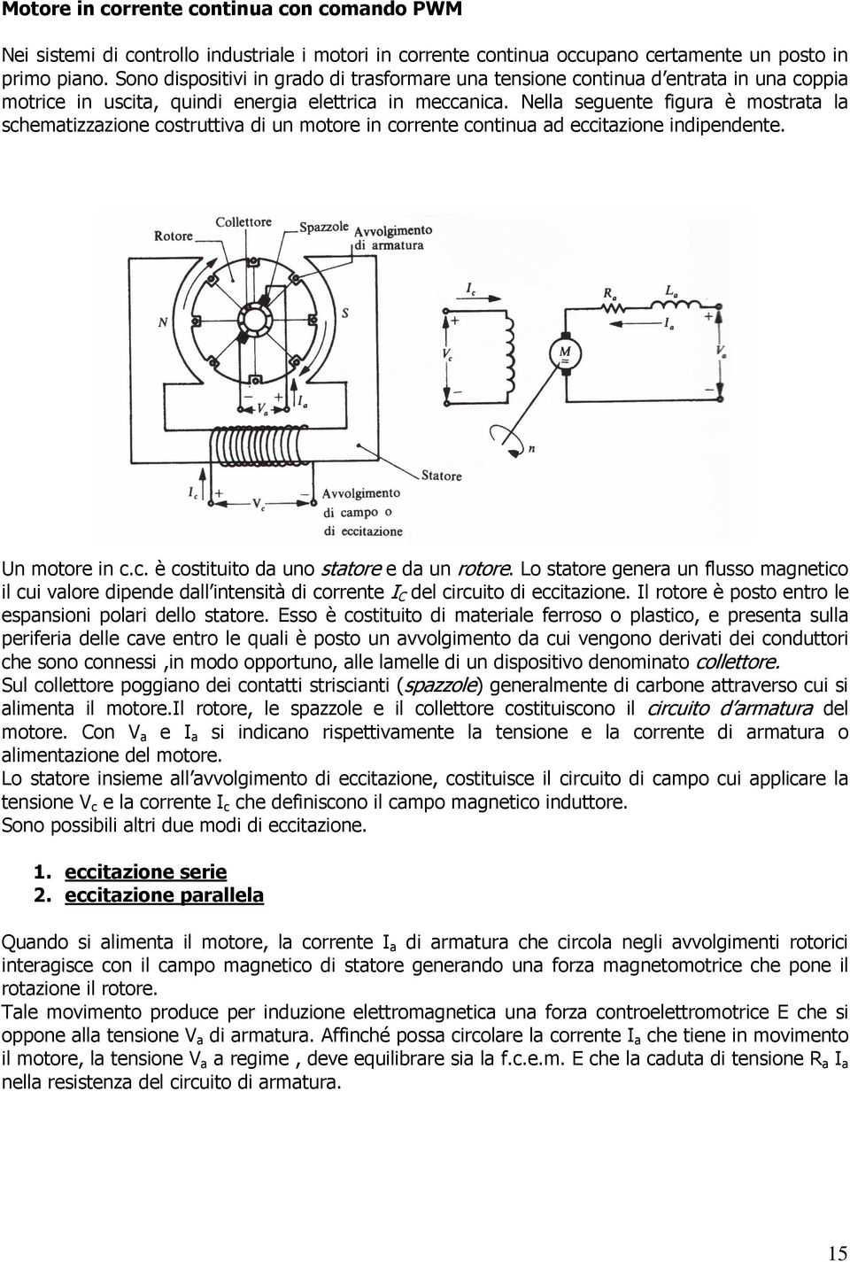 Nella seguente figura è mostrata la schematizzazione costruttiva di un motore in corrente continua ad eccitazione indipendente. Un motore in c.c. è costituito da uno statore e da un rotore.