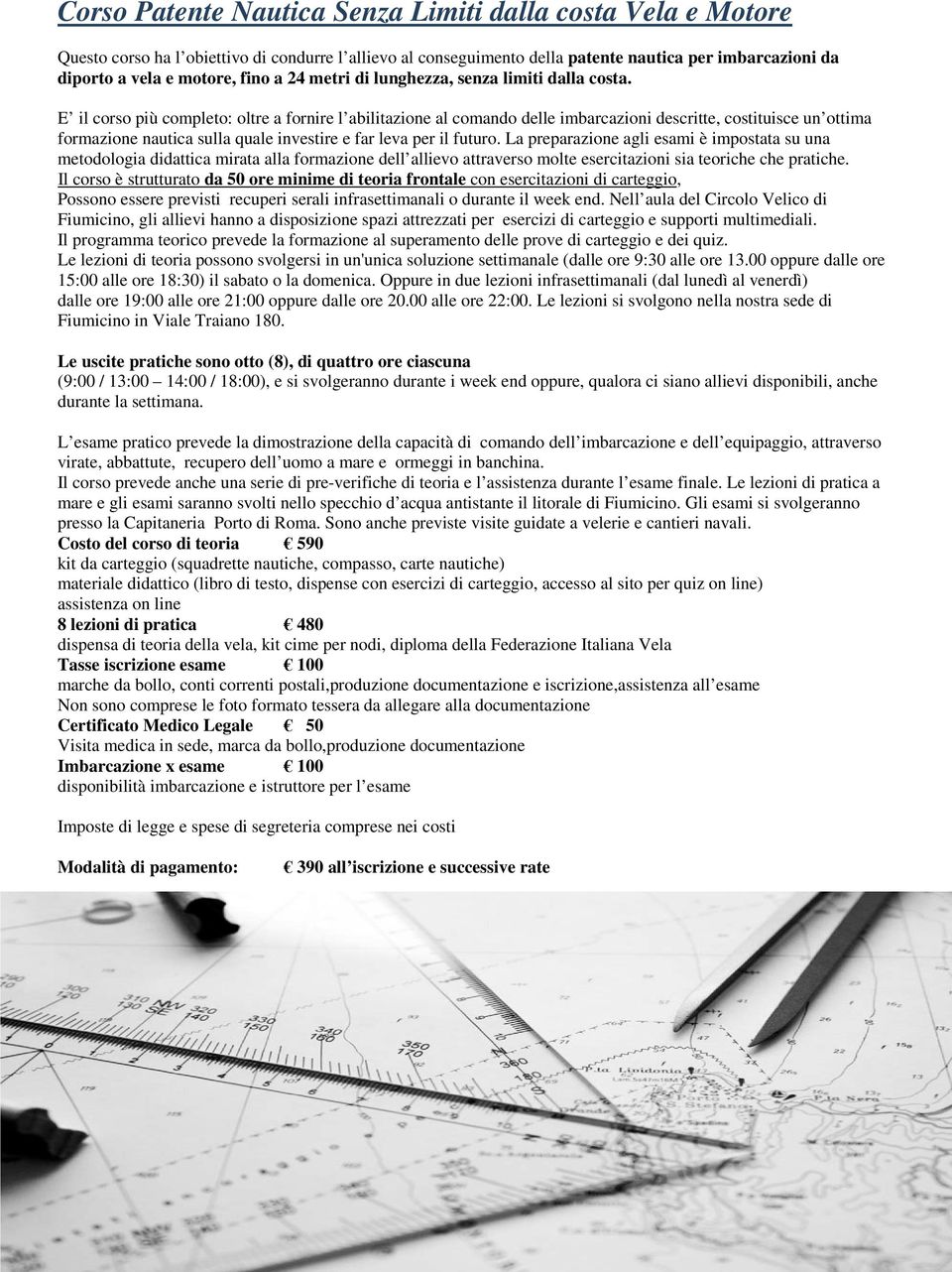 E il corso più completo: oltre a fornire l abilitazione al comando delle imbarcazioni descritte, costituisce un ottima formazione nautica sulla quale investire e far leva per il futuro.