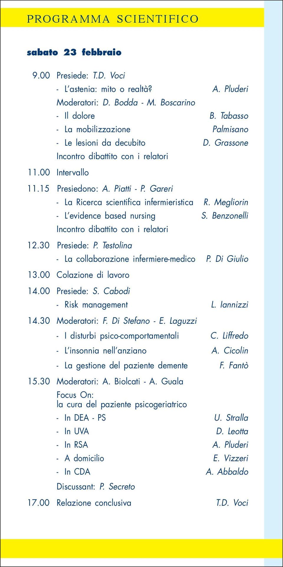 Megliorin - L evidence based nursing S. Benzonelli 12.30 Presiede: P. Testolina - La collaborazione infermiere-medico P. Di Giulio 13.00 Colazione di lavoro 14.00 Presiede: S.