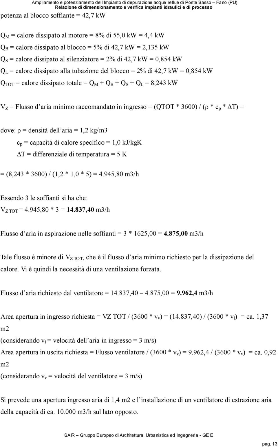 raccomandato in ingresso = (QTOT * 3600) / (ρ * c p * T) = dove: ρ = densità dell aria = 1,2 kg/m3 c p = capacità di calore specifico = 1,0 kj/kgk T = differenziale di temperatura = 5 K = (8,243 *