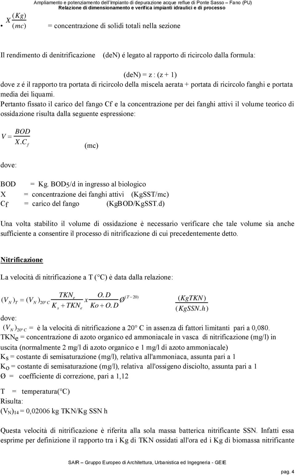 Pertanto fissato il carico del fango Cf e la concentrazione per dei fanghi attivi il volume teorico di ossidazione risulta dalla seguente espressione: V = BOD X.C f (mc) dove: BOD = Kg.