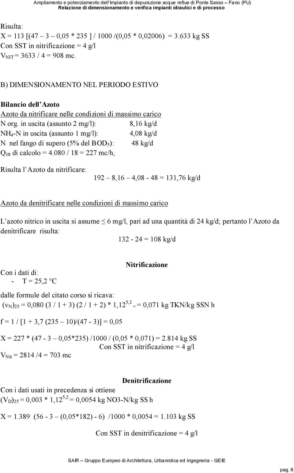 in uscita (assunto 2 mg/l): 8,16 kg/d NH 4 -N in uscita (assunto 1 mg/l): 4,08 kg/d N nel fango di supero (5% del BOD 5 ): 48 kg/d Q 18 di calcolo = 4.