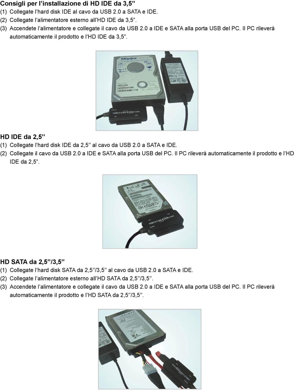 HD IDE da 2,5 (1) Collegate l hard disk IDE da 2,5 al cavo da USB 2.0 a SATA e IDE. (2) Collegate il cavo da USB 2.0 a IDE e SATA alla porta USB del PC.