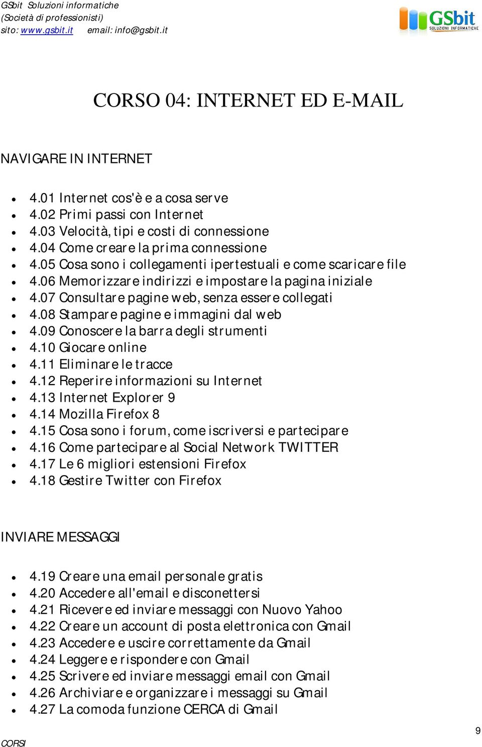 08 Stampare pagine e immagini dal web 4.09 Conoscere la barra degli strumenti 4.10 Giocare online 4.11 Eliminare le tracce 4.12 Reperire informazioni su Internet 4.13 Internet Explorer 9 4.