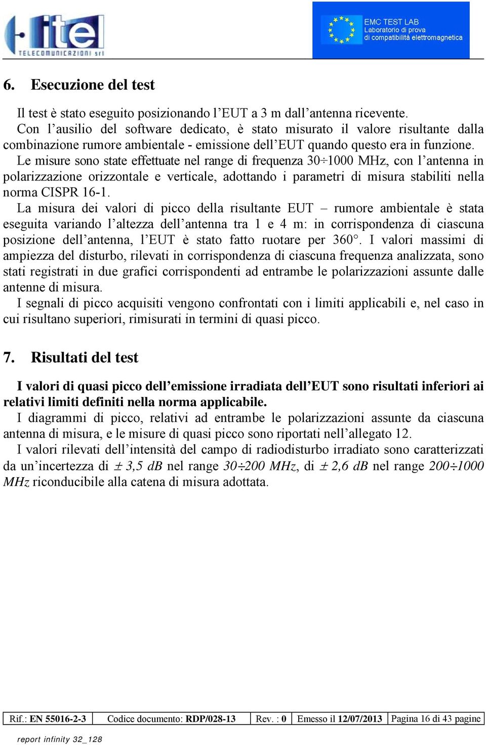 Le misure sono state effettuate nel range di frequenza 30 1000 MHz, con l antenna in polarizzazione orizzontale e verticale, adottando i parametri di misura stabiliti nella norma CISPR 16-1.