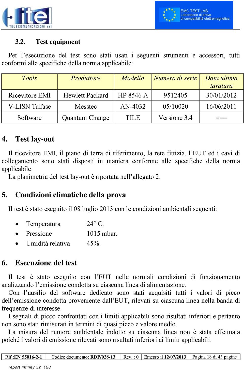 Test lay-out Il ricevitore EMI, il piano di terra di riferimento, la rete fittizia, l EUT ed i cavi di collegamento sono stati disposti in maniera conforme alle specifiche della norma applicabile.