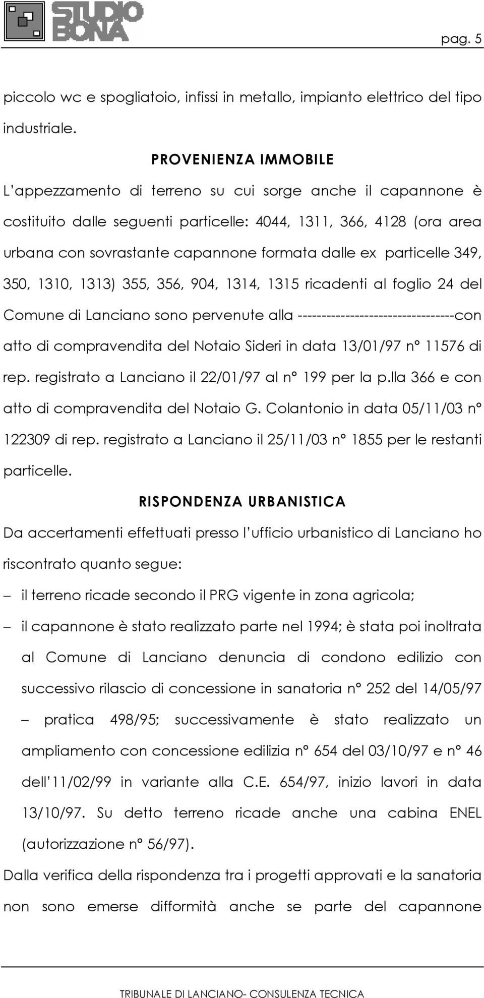 ex particelle 349, 350, 1310, 1313) 355, 356, 904, 1314, 1315 ricadenti al foglio 24 del Comune di Lanciano sono pervenute alla ---------------------------------con atto di compravendita del Notaio