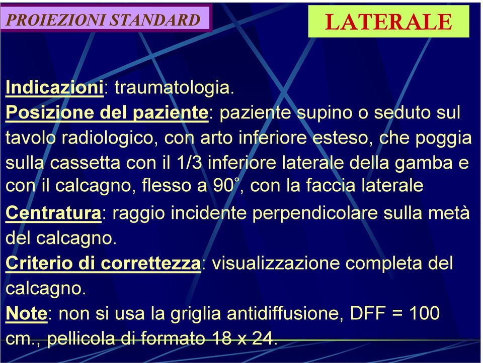 con il 1/3 inferiore laterale della gamba e con il calcagno, flesso a 90, con la faccia laterale Centratura: raggio incidente