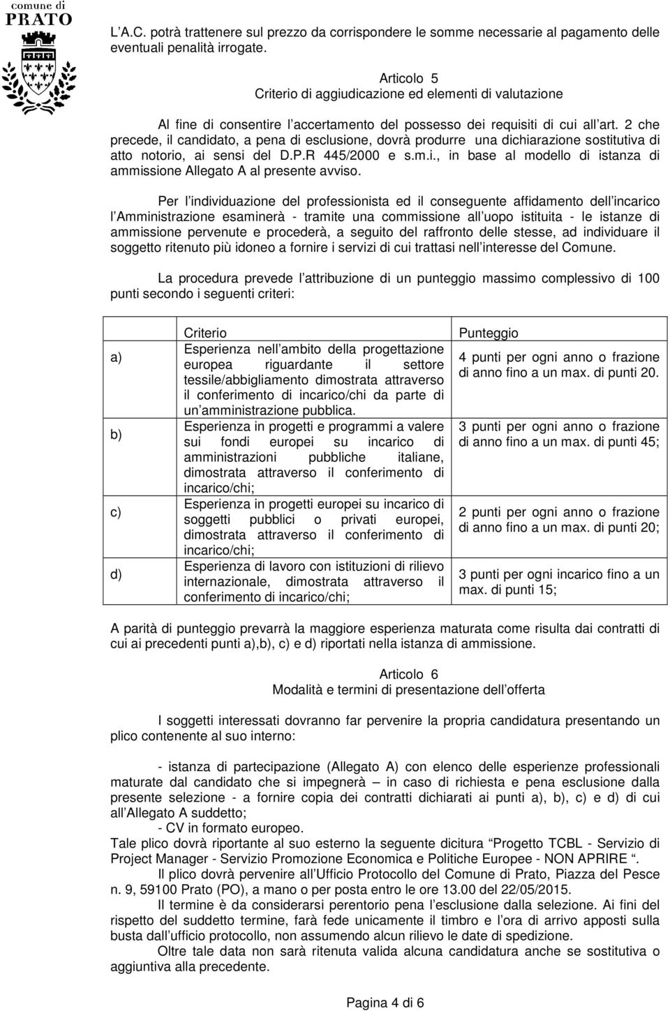 2 che precede, il candidato, a pena di esclusione, dovrà produrre una dichiarazione sostitutiva di atto notorio, ai sensi del D.P.R 445/2000 e s.m.i., in base al modello di istanza di ammissione Allegato A al presente avviso.