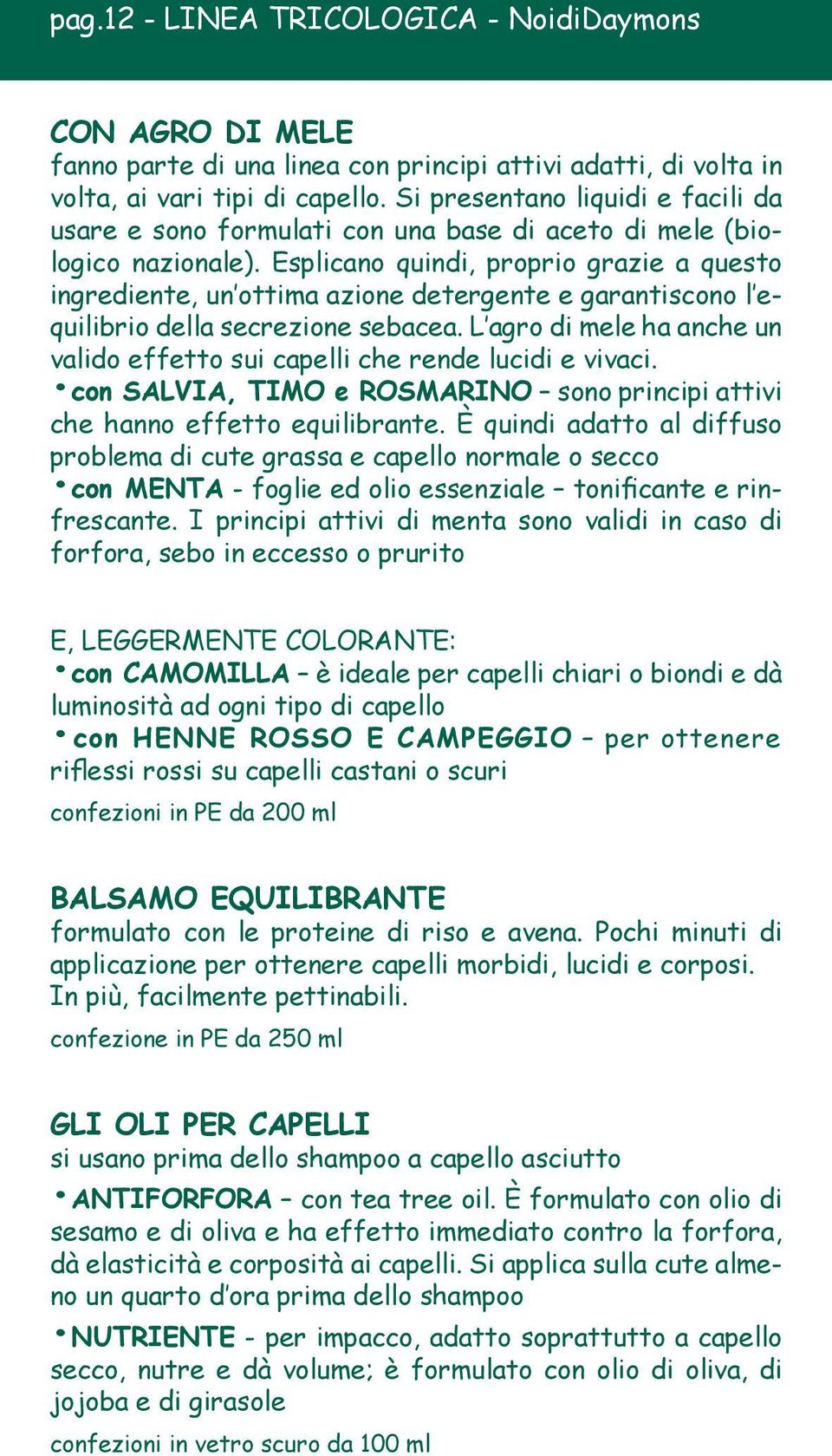 Esplicano quindi, proprio grazie a questo ingrediente, un ottima azione detergente e garantiscono l equilibrio della secrezione sebacea.