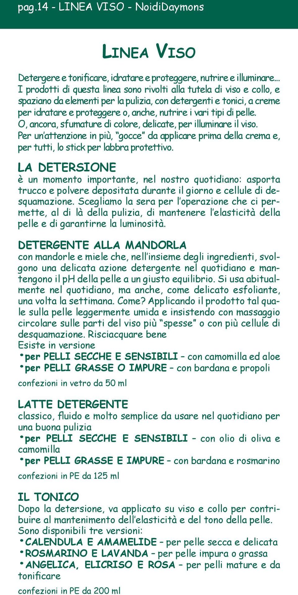 di pelle. O, ancora, sfumature di colore, delicate, per illuminare il viso. Per un attenzione in più, gocce da applicare prima della crema e, per tutti, lo stick per labbra protettivo.