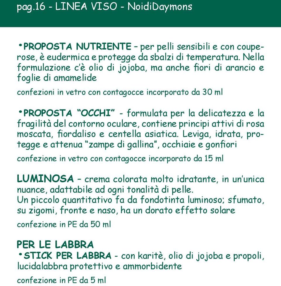 fragilità del contorno oculare, contiene principi attivi di rosa moscata, fiordaliso e centella asiatica.