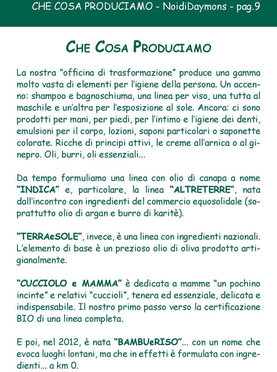 Ancora: ci sono prodotti per mani, per piedi, per l intimo e l igiene dei denti, emulsioni per il corpo, lozioni, saponi particolari o saponette colorate.