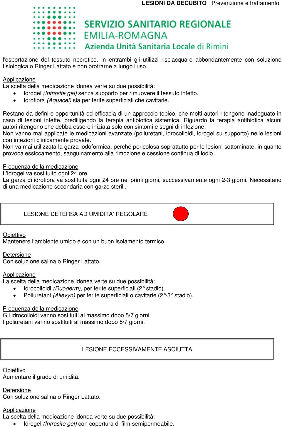 Restano da definire opportunità ed efficacia di un approccio topico, che molti autori ritengono inadeguato in caso di lesioni infette, prediligendo la terapia antibiotica sistemica.