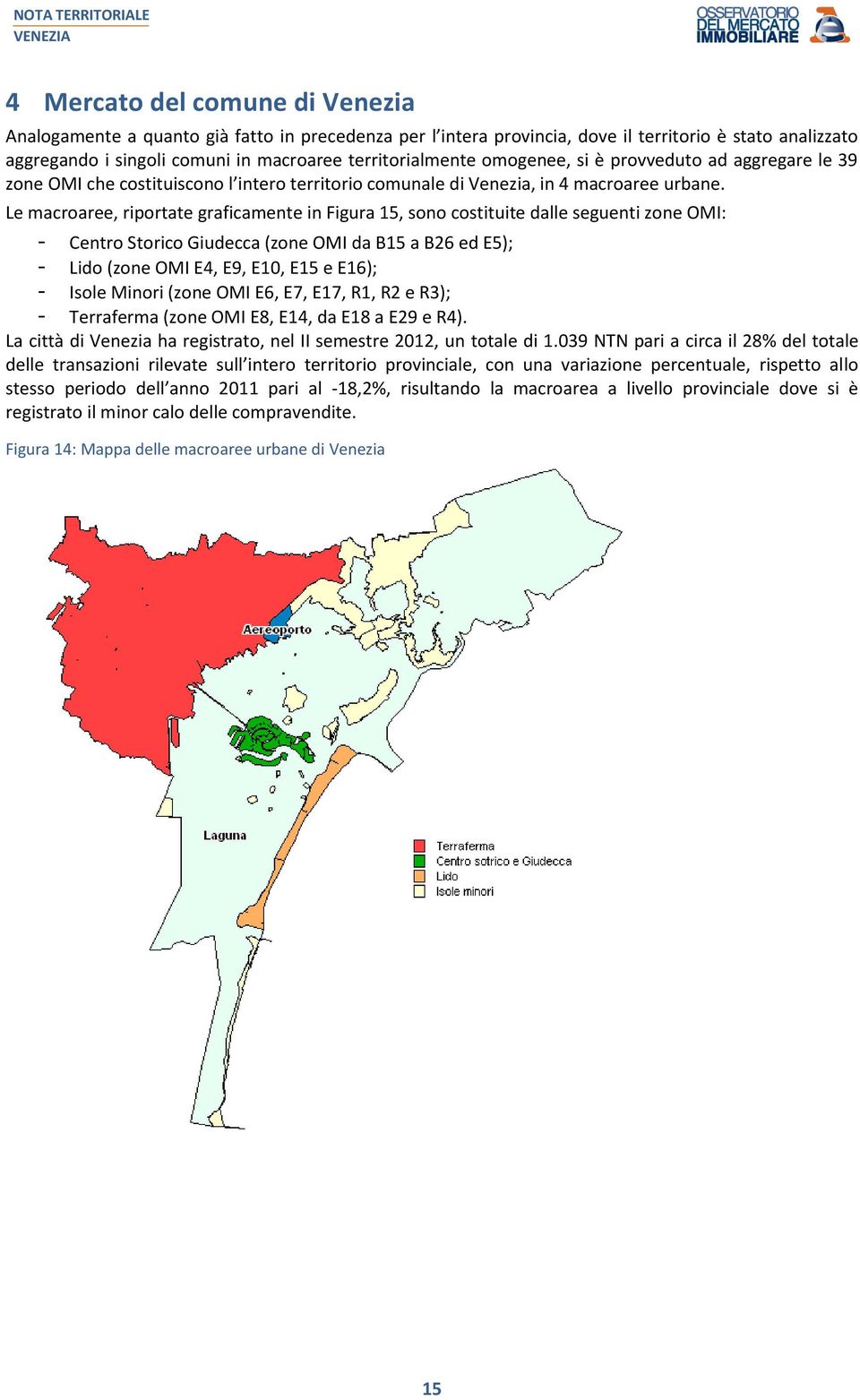 Le macroaree, riportate graficamente in Figura 15, sono costituite dalle seguenti zone OMI: - Centro Storico Giudecca (zone OMI da B15 a B26 ed E5); - Lido (zone OMI E4, E9, E10, E15 e E16); - Isole