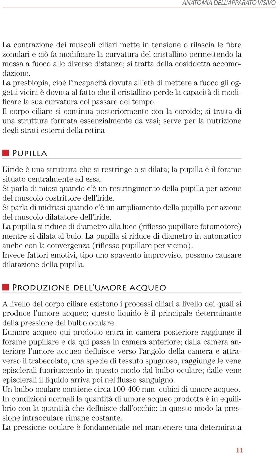 La presbiopia, cioè l incapacità dovuta all età di mettere a fuoco gli oggetti vicini è dovuta al fatto che il cristallino perde la capacità di modificare la sua curvatura col passare del tempo.