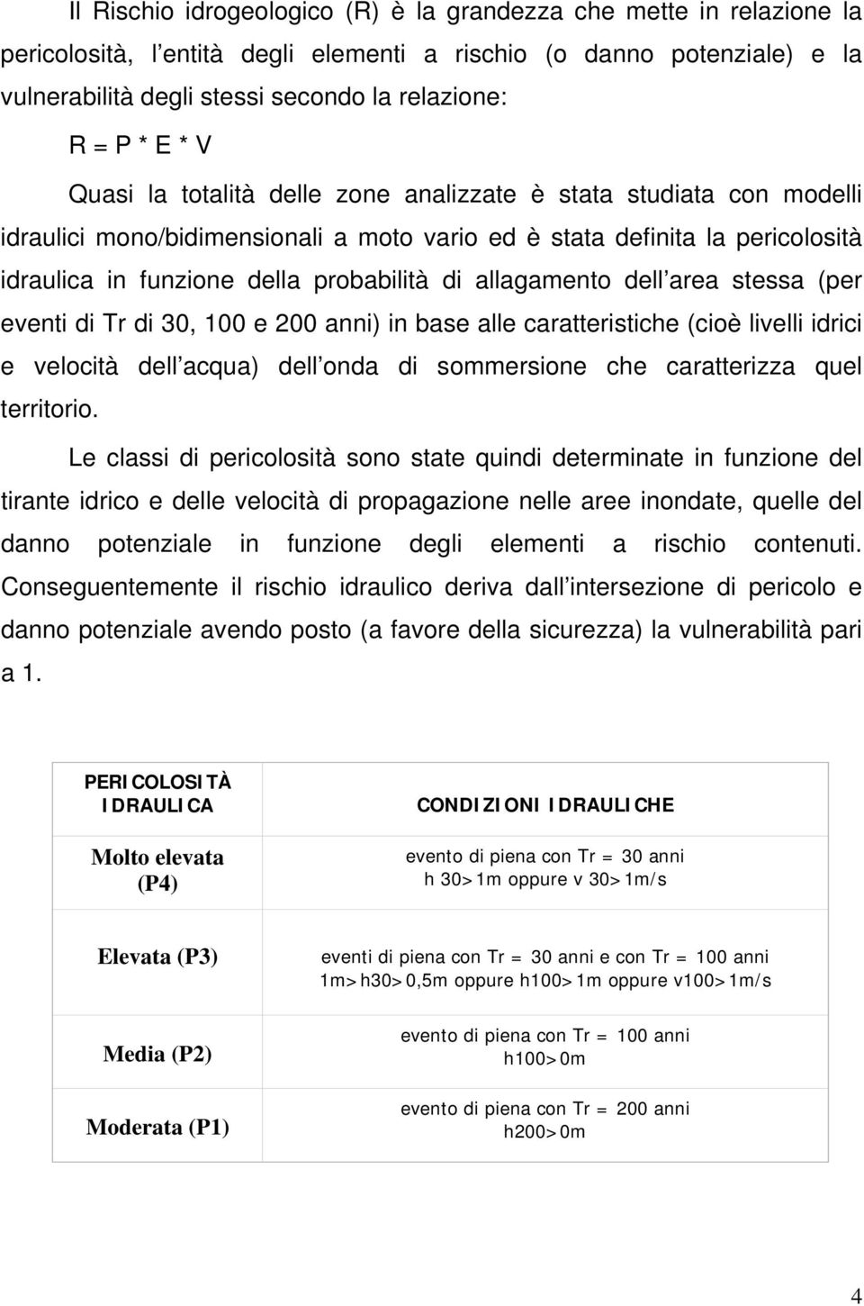 allagamento dell area stessa (per eventi di Tr di 30, 100 e 200 anni) in base alle caratteristiche (cioè livelli idrici e velocità dell acqua) dell onda di sommersione che caratterizza quel