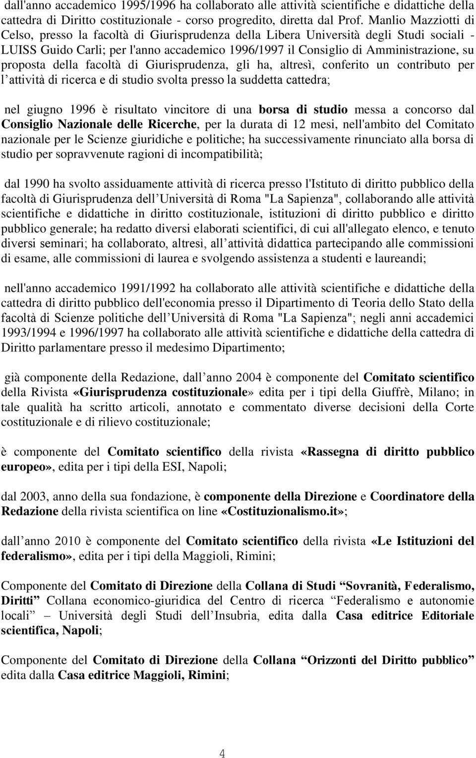 proposta della facoltà di Giurisprudenza, gli ha, altresì, conferito un contributo per l attività di ricerca e di studio svolta presso la suddetta cattedra; nel giugno 1996 è risultato vincitore di