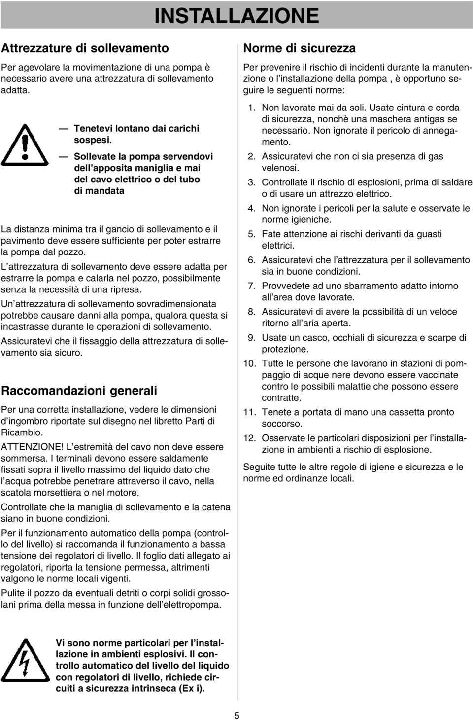 estrarre la pompa dal pozzo. L attrezzatura di sollevamento deve essere adatta per estrarre la pompa e calarla nel pozzo, possibilmente senza la necessità di una ripresa.