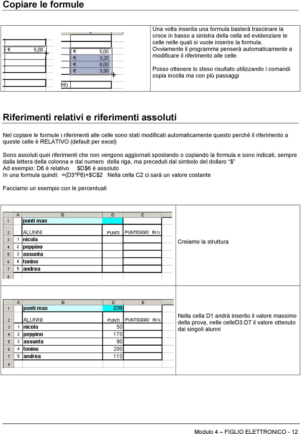 Posso ottenere lo steso risultato utilizzando i comandi copia incolla ma con più passaggi Riferimenti relativi e riferimenti assoluti Nel copiare le formule i riferimenti alle celle sono stati