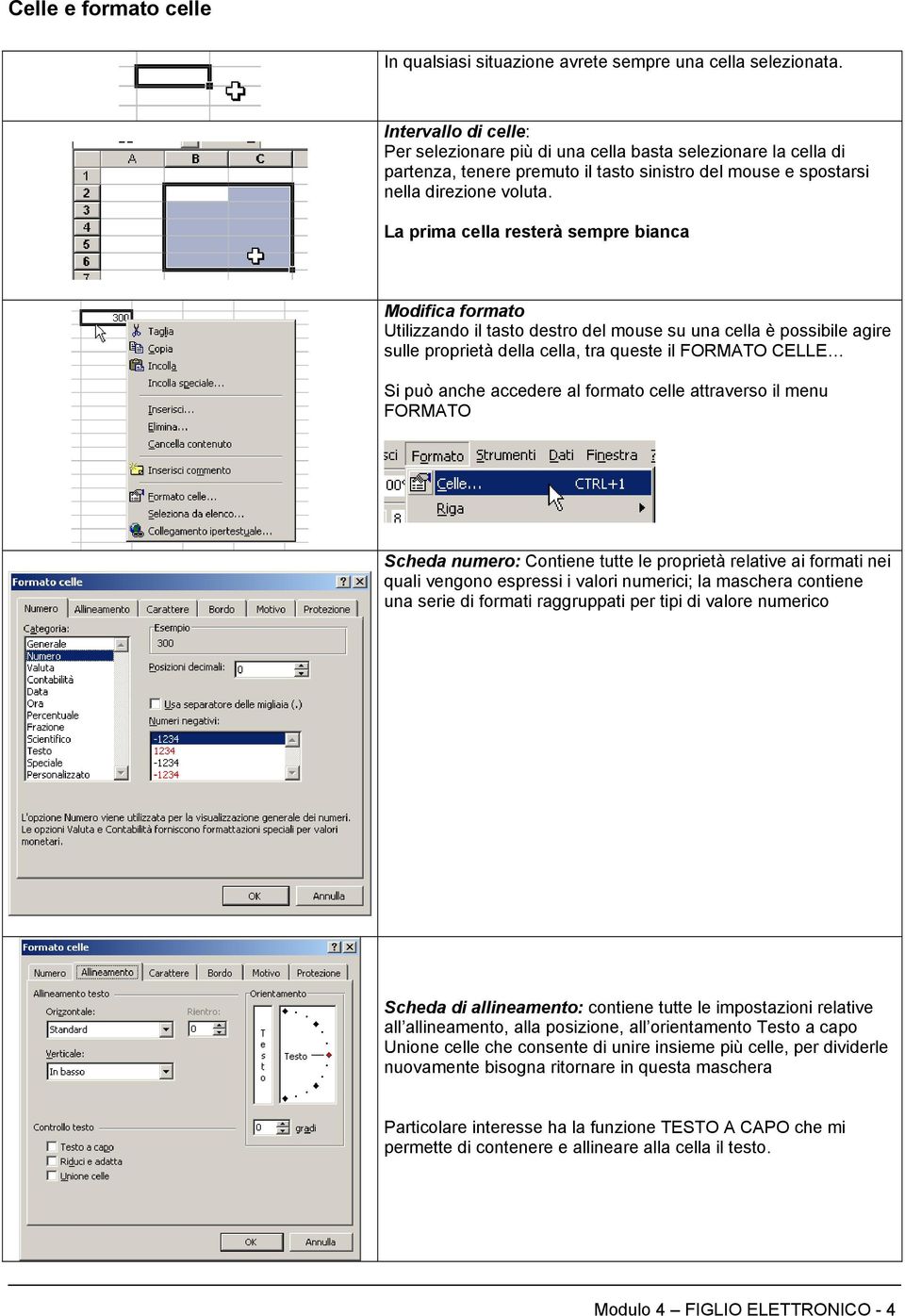 La prima cella resterà sempre bianca Modifica formato Utilizzando il tasto destro del mouse su una cella è possibile agire sulle proprietà della cella, tra queste il FORMATO CELLE Si può anche