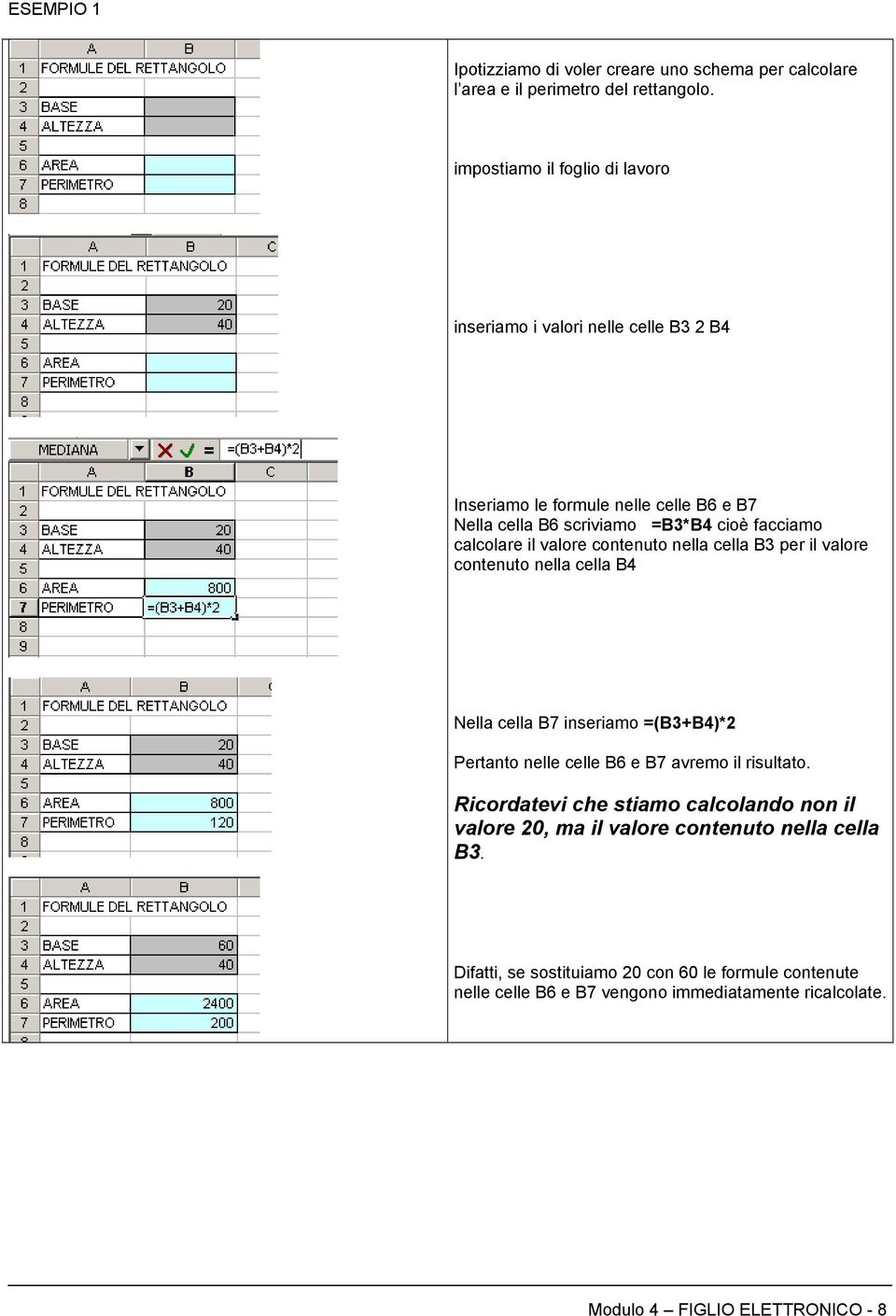 calcolare il valore contenuto nella cella B3 per il valore contenuto nella cella B4 Nella cella B7 inseriamo =(B3+B4)*2 Pertanto nelle celle B6 e B7 avremo il