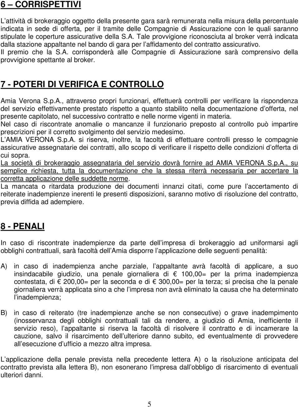 Tale provvigione riconosciuta al broker verrà indicata dalla stazione appaltante nel bando di gara per l affidamento del contratto assicurativo. Il premio che la S.A.