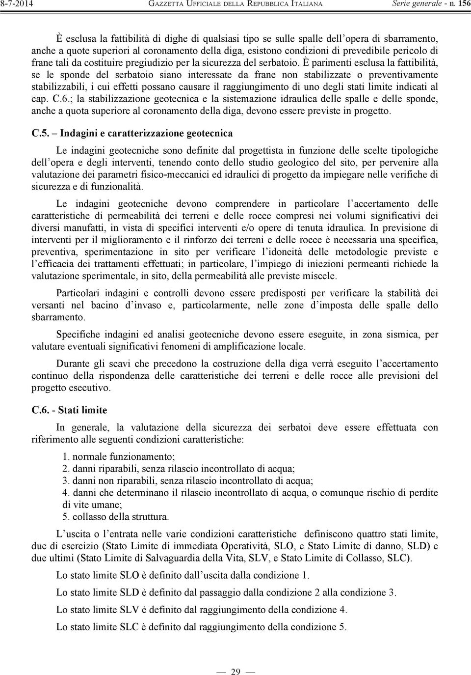 È parimenti esclusa la fattibilità, se le sponde del serbatoio siano interessate da frane non stabilizzate o preventivamente stabilizzabili, i cui effetti possano causare il raggiungimento di uno